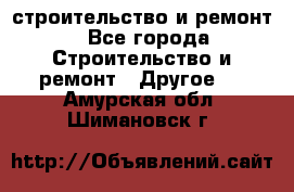 строительство и ремонт - Все города Строительство и ремонт » Другое   . Амурская обл.,Шимановск г.